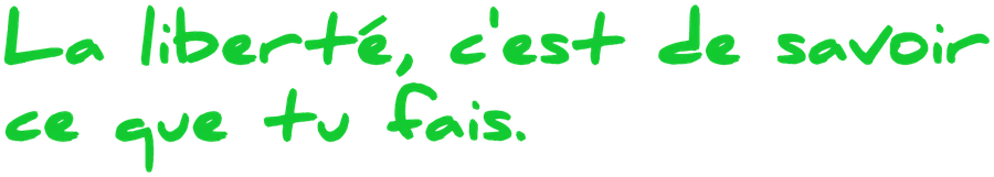 La liberté, c'est de savoir ce que tu fais.